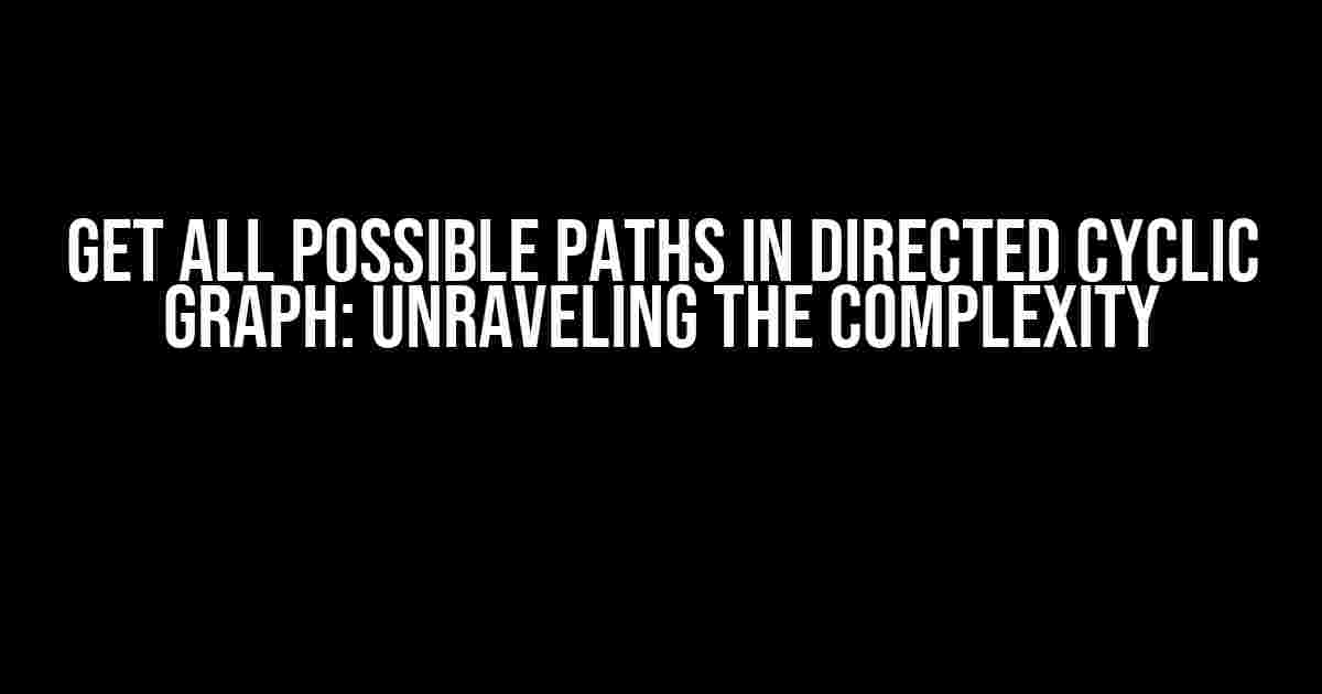 Get All Possible Paths in Directed Cyclic Graph: Unraveling the Complexity