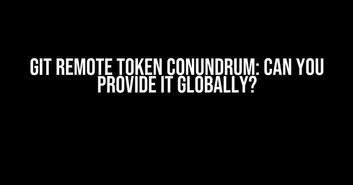 Git Remote Token Conundrum: Can You Provide It Globally?