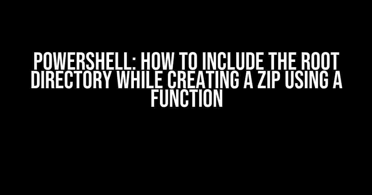 Powershell: How to Include the Root Directory while Creating a ZIP using a Function