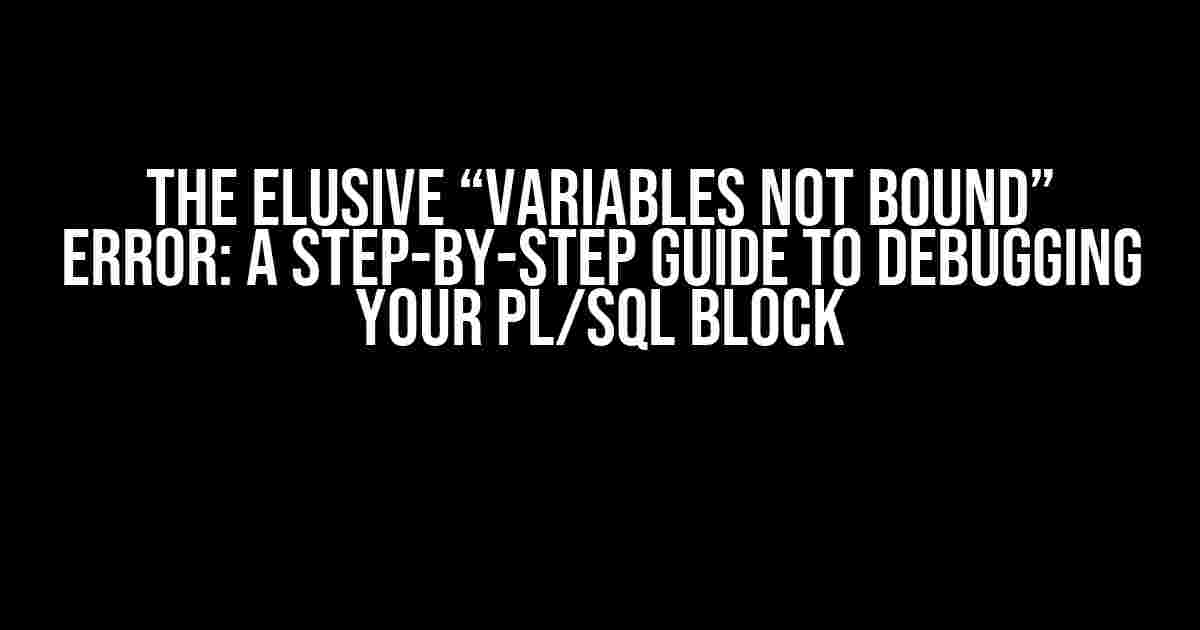 The Elusive “Variables Not Bound” Error: A Step-by-Step Guide to Debugging Your PL/SQL Block