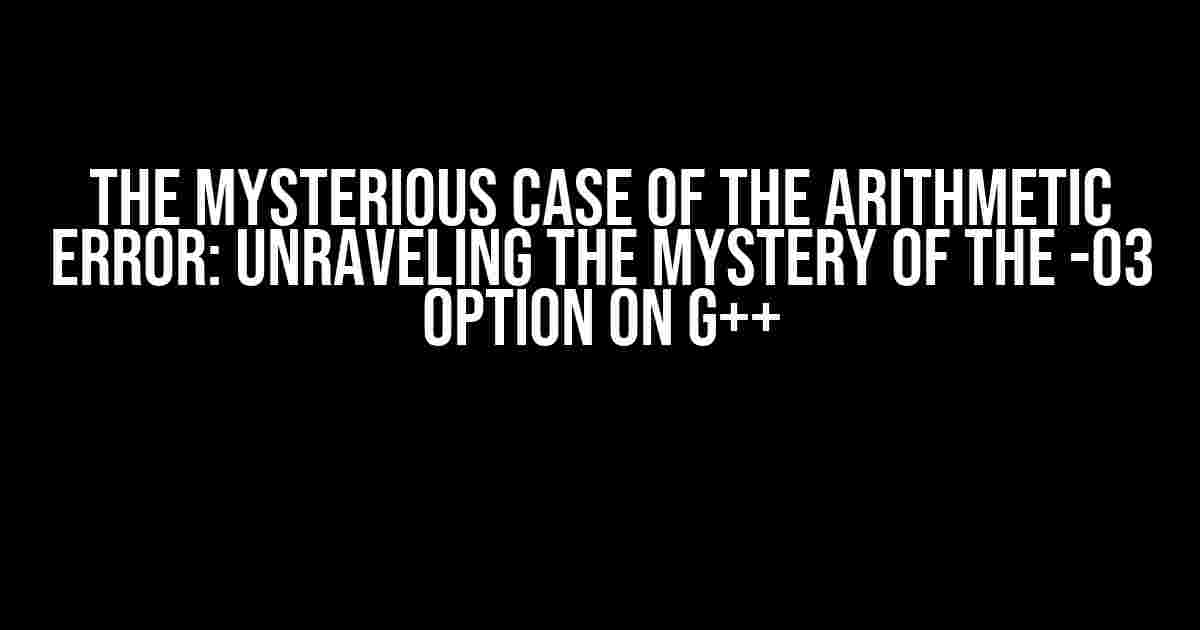 The Mysterious Case of the Arithmetic Error: Unraveling the Mystery of the -O3 Option on g++