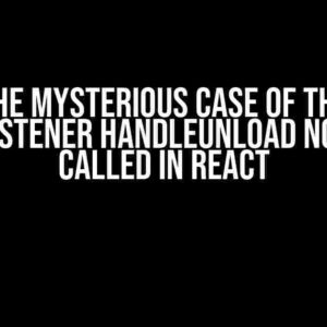 The Mysterious Case of the eventListener handleUnload Not Being Called in React