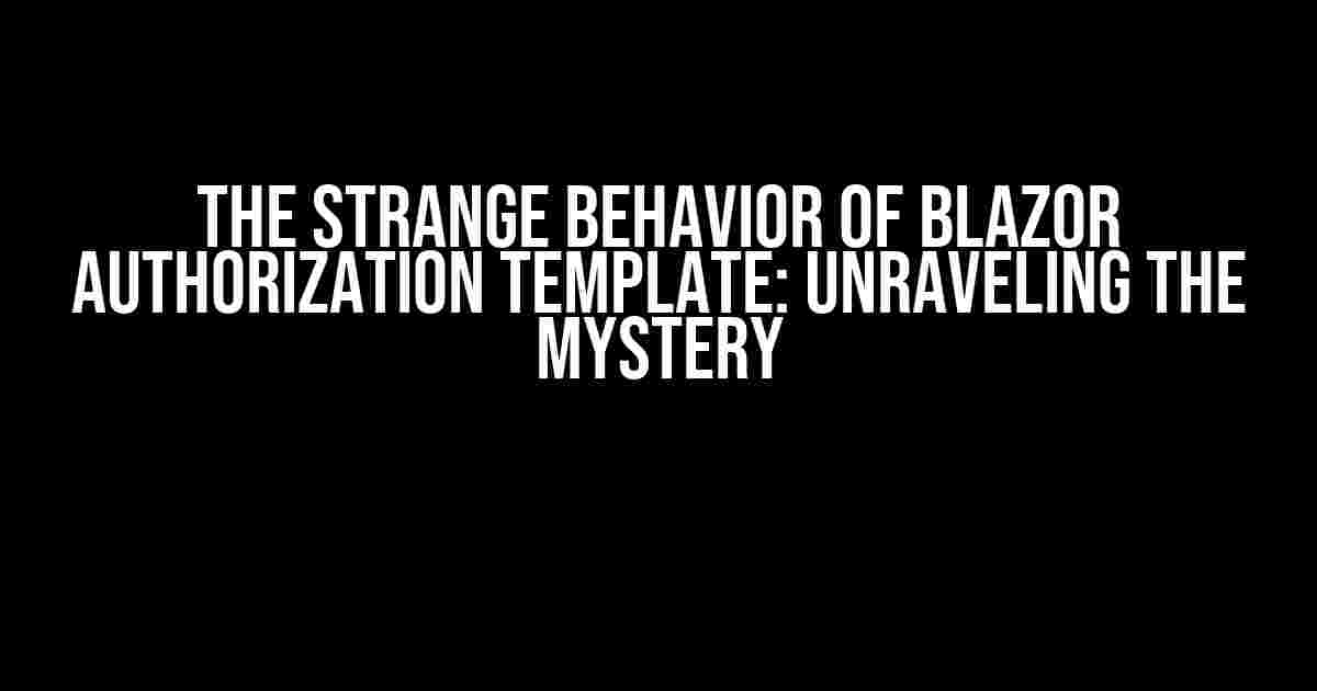 The Strange Behavior of Blazor Authorization Template: Unraveling the Mystery