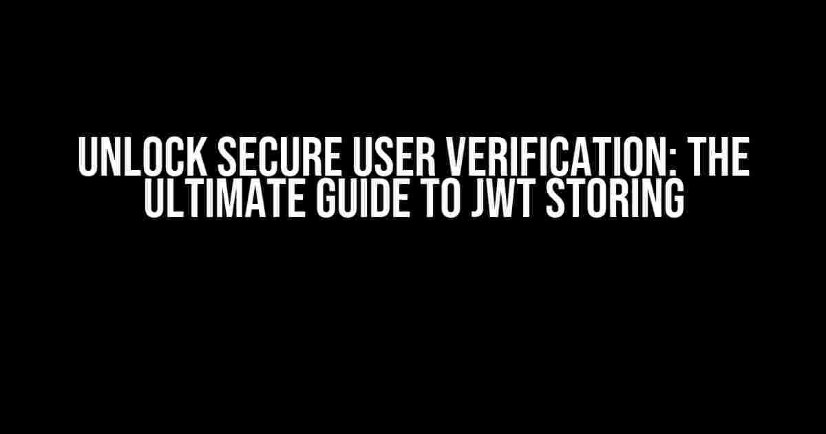 Unlock Secure User Verification: The Ultimate Guide to JWT Storing