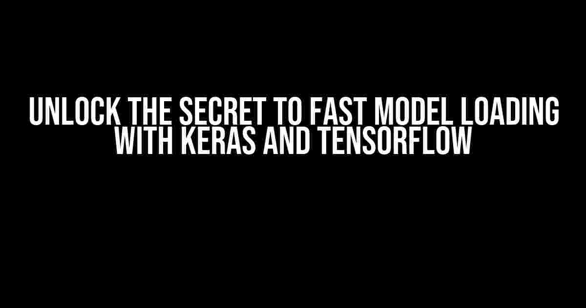 Unlock the Secret to Fast Model Loading with Keras and TensorFlow