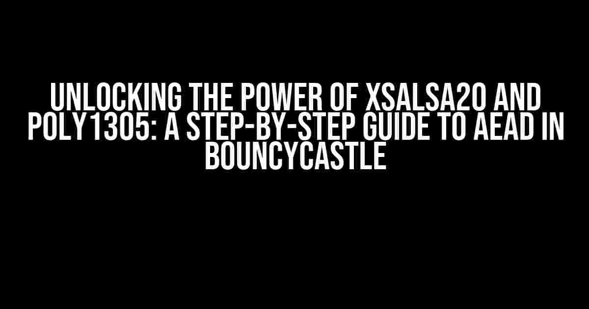 Unlocking the Power of XSalsa20 and Poly1305: A Step-by-Step Guide to AEAD in Bouncycastle