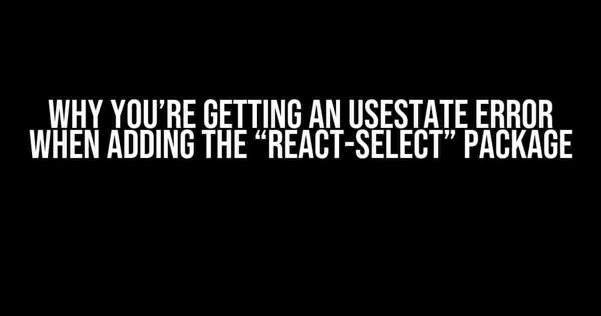 Why You’re Getting an useState Error When Adding the “react-select” Package